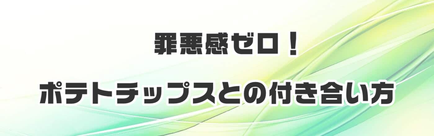 罪悪感ゼロ！ポテトチップスとの付き合い方