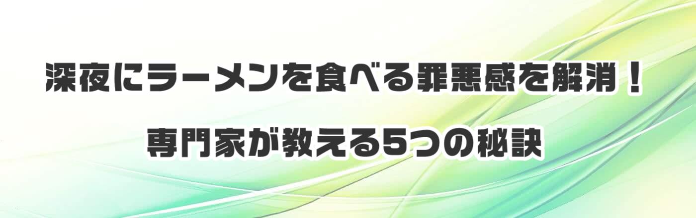 深夜にラーメンを食べる罪悪感を解消！専門家が教える5つの秘訣